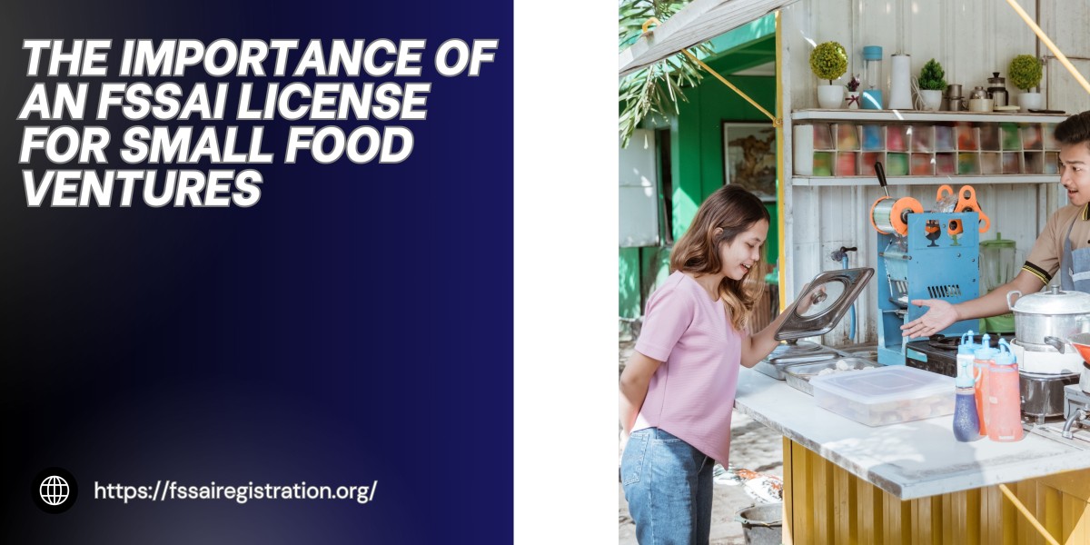 The Importance of an FSSAI License for Small Food Ventures
